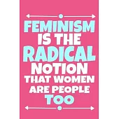 Feminism Is The Radical Notion That Women Are People Too: Blank Lined Notebook Journal: Gift for Feminist Her Women Girl Power Boss Lady Ladies Bestie