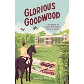 Glorious Goodwood: A Biography of England’’s Greatest Sporting Estate