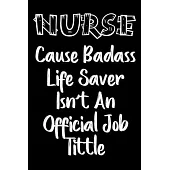 Cause Badass Life Saver Isn’’t An Official Job Tittle notebook gift: nursing Notebook / nurse Journal Gift / quote notebook for nurses, 120 Pages, 6x9,