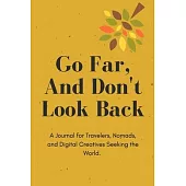 Go Far, And Don’’t Look Back - A Journal for Travelers, Nomads, and Digital Creatives Seeking the World.: 119 Line Journal Pages - 6x9 - Made in USA