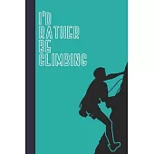 I’’d Rather Be Climbing: Great Fun Gift For Sport, Rock, Traditional Climbing & Bouldering Lovers & Free Solo Climbers
