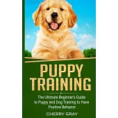 Puppy Training: The Ultimate Beginner’’s Guide to Puppy and Dog Training to Have Positive Behavior