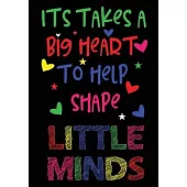 It Takes a Big Heart to Help Shape Little Minds: College Ruled Line Paper Notebook Journal Composition Notebook Exercise Book (120 Page,7 x 10 inch) S