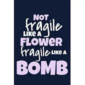 Not Fragile Like A Flower Fragile Like A Bomb: Blank Lined Notebook Journal: Gift for Feminist Her Women Girl Power Boss Lady Ladies Bestie 6x9 - 110