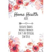 Home Health Aide Because Badass Miracle Worker Isn’’t an Official Job Title: Home Health Aide Gifts, Notebook for Aide, Aide Appreciation Gifts, Gifts