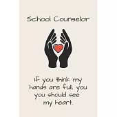 School Counselor - If you think my hands are full, you should see my heart.: Funny School Counselor Gift For Women - Lined Journal