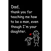 Dad, Thank You for Teaching Me How to Be a Man, Even Though I’’m Your Daughter Lined Notebook Journal, 100 Pages (6 x 9 Inches) Blank Ruled Writing Jou