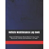 Vehicle Maintenance Log Book: Repair And Maintenance Record Book For Cars, Trucks, Motorcycles, Vehicles And Automotive 120 Pages