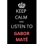 Keep Calm and Listen To Gabor Maté: Notebook/Journal/Diary For Gabor Maté Fans 6x9 Inches A5 100 Lined Pages High Quality Small and Easy To Transport