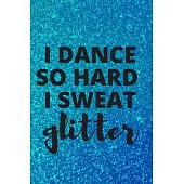 I Dance So Hard I Sweat Glitter: Lined Journal Notebook for Tap Dancing, Salsa, Zumba, Jazz, Dance Competitions, Ballroom Dancer, Love Dancing, Dance