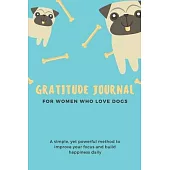 Gratitude Journal for Women Who Love Dogs: Gratitude Journal for Women Who Love Dogs: A 365 Days of daily practice, spending five minutes to cultivate