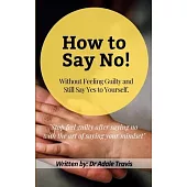 How to Say No: Without Feeling Guilty and Still Say Yes to Yourself.