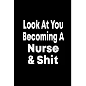 Look at You Becoming a Nurse and Shit: Blank Lined Notebook