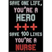 Save One Life You’’re A Hero, Save 100 Lives You’’re A Nurse: Save One Life You’’re A Hero, Save 100 Lives You’’re A Nurse Notebook-Nurses Notebook-Nurses
