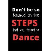 Don’’t Be So Focused On The Steps That You Forget To Dance: Lined Notebook, Diary, Journal For Dance Choreographers, Dance Teacher Appreciation Gift