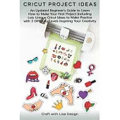 Cricut Project Ideas: An Updated Beginner’’s Guide to Learn How to Make Your First Project Including Lots Unique Cricut Ideas to Make Practic