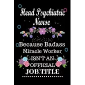 Head Psychiatric Nurse Because Badass Miracle Worker Isn’’t an Official Job Title: Lined Notebook Gift for Head Psychiatric Nurse. Notebook / Diary / T