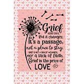 Grief Never Ends. But it Changes. It’’s A Passage, Not A Place To Stay. Grief Is Not A Sign Of Weakness, Nor A Lack Of Faith. Grief Is The Price Of Lov