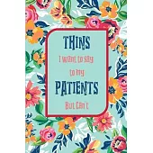 things I want to say to my patients but can’’t: 120 lined notebook