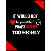 It Would Not Be Possible To Praise Nurses Too Highly: Journal and Notebook for Nurse - Lined Journal Pages, Perfect for Journal, Writing and Notes