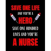 Save One Life And You’’re A Hero, Save One Hundred Lives And You’’re A Nurse: Journal and Notebook for Nurse - Lined Journal Pages, Perfect for Journal,