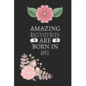Amazing Registered Nurse are Born in April: Registered Nurse Birthday Gifts, Notebook for Nurse, Nurse Appreciation Gifts, Gifts for Nurses