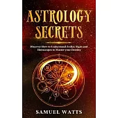 Astrology Secrets: Discover How to Understand Zodiac Signs and Horoscopes to Master your Destiny