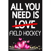 All You Need is FIELD HOCKEY: Funny Happy Valentine’’s Day and Cool Gift Ideas for Him/Her Women Men Mom Dad Perfect Gift for FIELD HOCKEY Lovers Lin