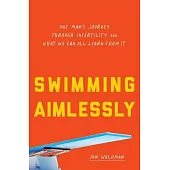 Swimming Aimlessly: One Man’’s Journey Through Infertility and What We Can All Learn from It