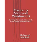 Mastering Microsoft Windows 10: Knowing what to do & doing at well, is your biggest challenge at work
