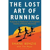 The Lost Art of Running: A Journey to Rediscover the Forgotten Essence of Human Movement