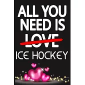 All You Need is ICE HOCKEY: Funny Happy Valentine’’s Day and Cool Gift Ideas for Him/Her Women Men Mom Dad Perfect Gift for ICE HOCKEY Lovers Lined