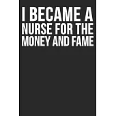 I Became A Nurse For The Money And Fame: Blank Lined Notebook Journal