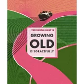 The Essential Guide to Growing Old Disgracefully