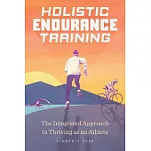 Holistic Endurance Training: The Integrated Approach to Thriving as an Athlete