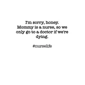 #Nurselife I’’m sorry, honey. Mommy is a nurse, so we only go to a doctor if we’’re dying. Funny Nursing Student Nurse Composition Notebook Back to Scho