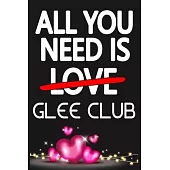 All You Need is GLEE CLUB: Funny Happy Valentine’’s Day and Cool Gift Ideas for Him/Her Women Men Mom Dad Perfect Gift for GLEE CLUB Lovers Lined