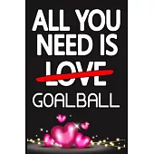 All You Need is GOALBALL: Funny Happy Valentine’’s Day and Cool Gift Ideas for Him/Her Women Men Mom Dad Perfect Gift for GOALBALL Lovers Lined J