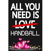 All You Need is HANDBALL: Funny Happy Valentine’’s Day and Cool Gift Ideas for Him/Her Women Men Mom Dad Perfect Gift for HANDBALL Lovers Lined J