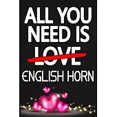 All You Need is ENGLISH HORN: Funny Happy Valentine’’s Day and Cool Gift Ideas for Him/Her Women Men Mom Dad Perfect Gift for ENGLISH HORN Lovers Lin