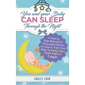 You And Your Baby Can Sleep Through The Night: A Step by Step Manual for Exhausted Parents on How to Train Your Baby to Sleep Every Single Night in 7