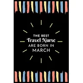 The Best Travel Nurse Are Born in March: Travel Nurse Gift Notebook: A Journal to collect Quotes, Memories, and Stories of your Patients.