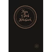 Mein Glück Notizbuch: Das Tagebuch, das Sie jeden Tag zu glücklichen Minuten macht, für mehr Glück, Bestimmtheit, Dankbarkeit und Erfolg.120