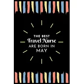 The Best Travel Nurse Are Born in May: Travel Nurse Gift Notebook: A Journal to collect Quotes, Memories, and Stories of your Patients.