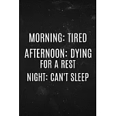 Morning: Tired Afternoon: Dying for a rest Night: Can’’t sleep: Funny sleep tracking notebook. Keep track of your daily and week