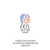 Zen as F*ck: 5 Minutes A Day To Cultivate Not giving A Sh*t Mindfulness And Productivity