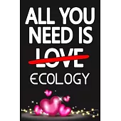 All You Need is ECOLOGY: Funny Happy Valentine’’s Day and Cool Gift Ideas for Him/Her Women Men Mom Dad Perfect Gift for ECOLOGY Lovers Lined Jo