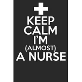 Keep Calm I’’m Almost A Nurse: Blank Lined Notebook Journal