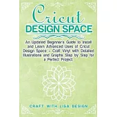 Cricut Design Space: An Updated Beginner’’s Guide to Install and Learn Advanced Uses of Cricut Design Space + Craft Vinyl with Detailed Illu