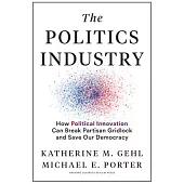 The Politics Industry: How Political Innovation Can Break Partisan Gridlock and Save Our Democracy